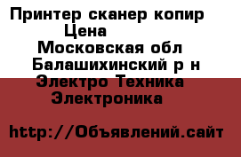 Принтер сканер копир  › Цена ­ 1 500 - Московская обл., Балашихинский р-н Электро-Техника » Электроника   